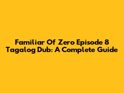 Familiar Of Zero Episode 8 Tagalog Dub: A Complete Guide