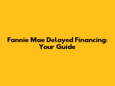 Fannie Mae Delayed Financing: Your Guide