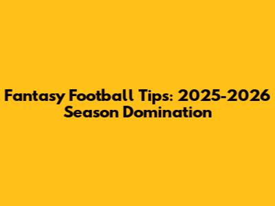 Fantasy Football Tips: 2025-2026 Season Domination