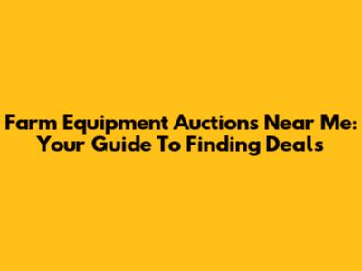 Farm Equipment Auctions Near Me: Your Guide To Finding Deals
