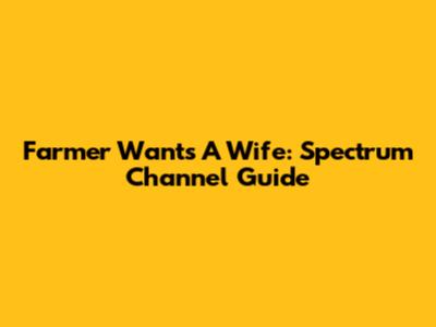 Farmer Wants A Wife: Spectrum Channel Guide
