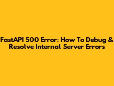 FastAPI 500 Error: How To Debug & Resolve Internal Server Errors