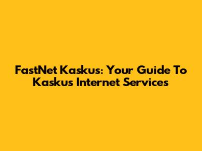 FastNet Kaskus: Your Guide To Kaskus Internet Services