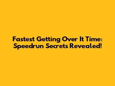 Fastest Getting Over It Time: Speedrun Secrets Revealed!
