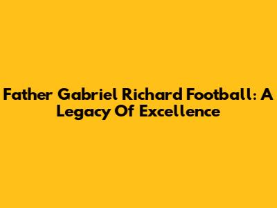 Father Gabriel Richard Football: A Legacy Of Excellence