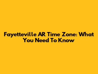 Fayetteville AR Time Zone: What You Need To Know