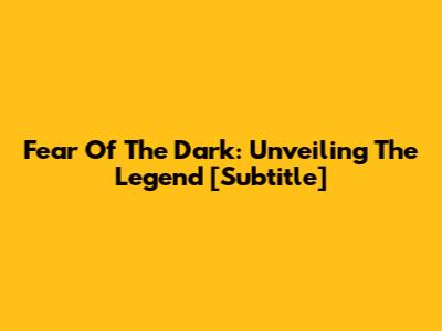 Fear Of The Dark: Unveiling The Legend [Subtitle]