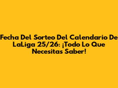 Fecha Del Sorteo Del Calendario De LaLiga 25/26: ¡Todo Lo Que Necesitas Saber!