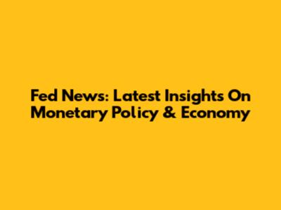 Fed News: Latest Insights On Monetary Policy & Economy