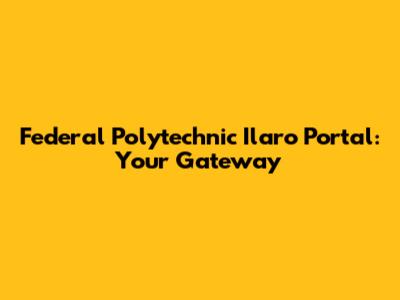 Federal Polytechnic Ilaro Portal: Your Gateway