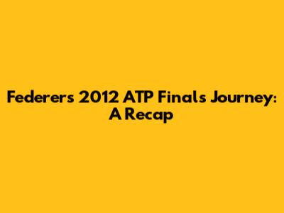 Federer's 2012 ATP Finals Journey: A Recap