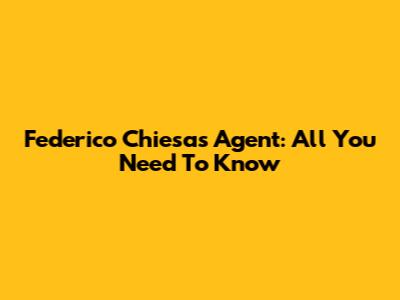 Federico Chiesa's Agent: All You Need To Know