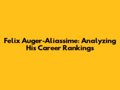 Felix Auger-Aliassime: Analyzing His Career Rankings