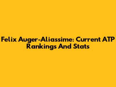 Felix Auger-Aliassime: Current ATP Rankings And Stats