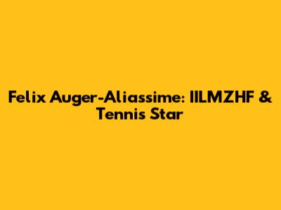 Felix Auger-Aliassime: IILMZHF & Tennis Star
