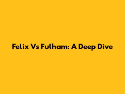 Felix Vs Fulham: A Deep Dive