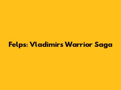 Felps: Vladimir's Warrior Saga