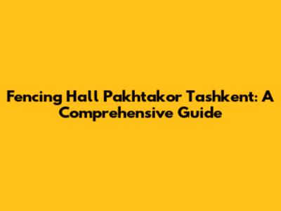 Fencing Hall Pakhtakor Tashkent: A Comprehensive Guide