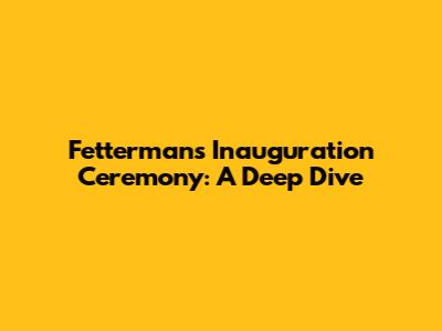 Fetterman's Inauguration Ceremony: A Deep Dive