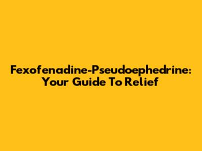 Fexofenadine-Pseudoephedrine: Your Guide To Relief