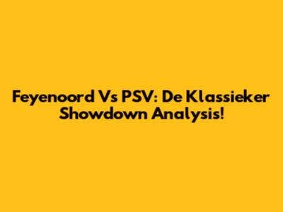 Feyenoord Vs PSV: De Klassieker Showdown Analysis!
