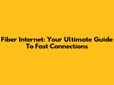 Fiber Internet: Your Ultimate Guide To Fast Connections