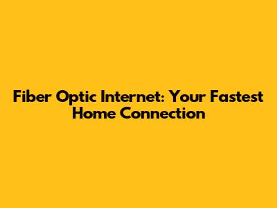 Fiber Optic Internet: Your Fastest Home Connection