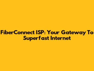 FiberConnect ISP: Your Gateway To Superfast Internet