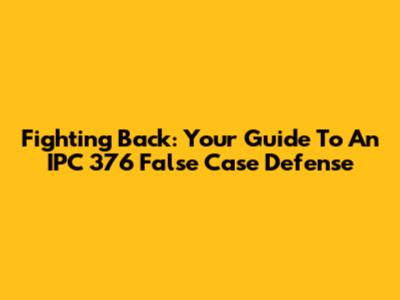 Fighting Back: Your Guide To An IPC 376 False Case Defense