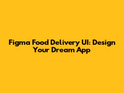 Figma Food Delivery UI: Design Your Dream App