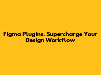 Figma Plugins: Supercharge Your Design Workflow