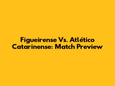 Figueirense Vs. Atlético Catarinense: Match Preview