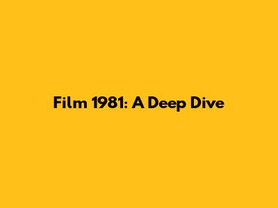 Film 1981: A Deep Dive