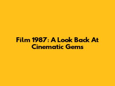 Film 1987: A Look Back At Cinematic Gems