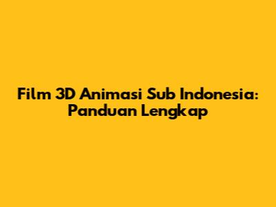 Film 3D Animasi Sub Indonesia: Panduan Lengkap