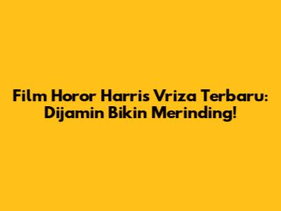 Film Horor Harris Vriza Terbaru: Dijamin Bikin Merinding!