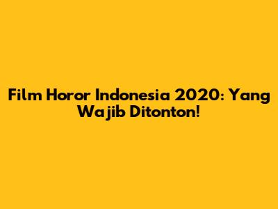 Film Horor Indonesia 2020: Yang Wajib Ditonton!
