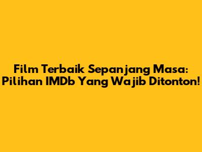 Film Terbaik Sepanjang Masa: Pilihan IMDb Yang Wajib Ditonton!