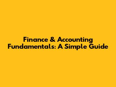 Finance & Accounting Fundamentals: A Simple Guide