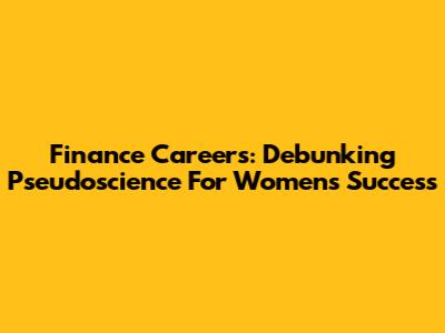 Finance Careers: Debunking Pseudoscience For Women's Success