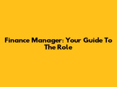 Finance Manager: Your Guide To The Role