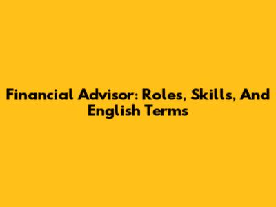 Financial Advisor: Roles, Skills, And English Terms