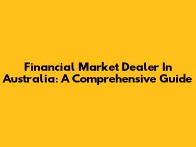 Financial Market Dealer In Australia: A Comprehensive Guide