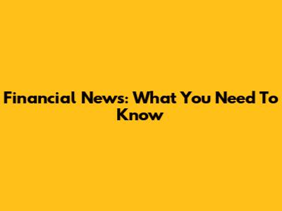 Financial News: What You Need To Know