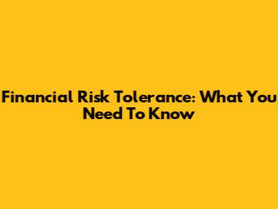 Financial Risk Tolerance: What You Need To Know