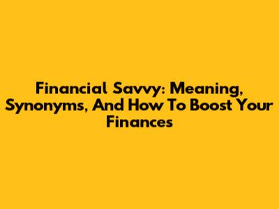 Financial Savvy: Meaning, Synonyms, And How To Boost Your Finances