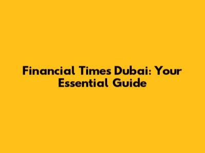 Financial Times Dubai: Your Essential Guide
