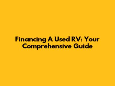 Financing A Used RV: Your Comprehensive Guide