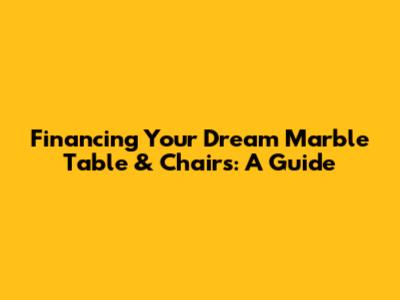 Financing Your Dream Marble Table & Chairs: A Guide