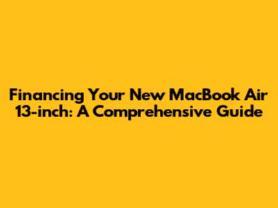 Financing Your New MacBook Air 13-inch: A Comprehensive Guide